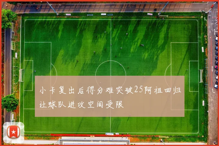 小卡复出后得分难突破25阿祖回归让球队进攻空间受限