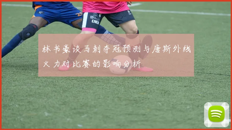 林书豪谈马刺夺冠预测与唐斯外线火力对比赛的影响分析
