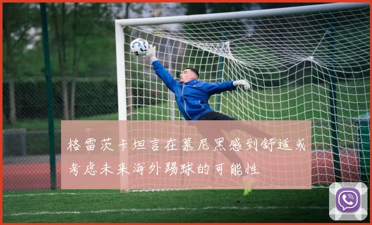 格雷茨卡坦言在慕尼黑感到舒适或考虑未来海外踢球的可能性