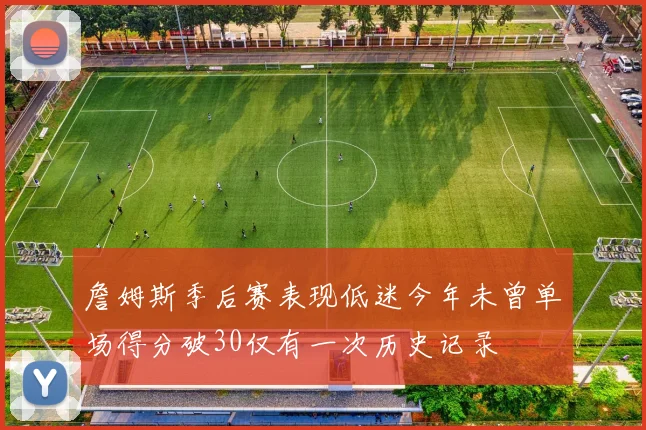 詹姆斯季后赛表现低迷今年未曾单场得分破30仅有一次历史记录