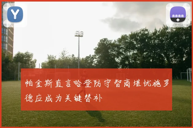 帕金斯直言哈登防守智商堪忧施罗德应成为关键替补