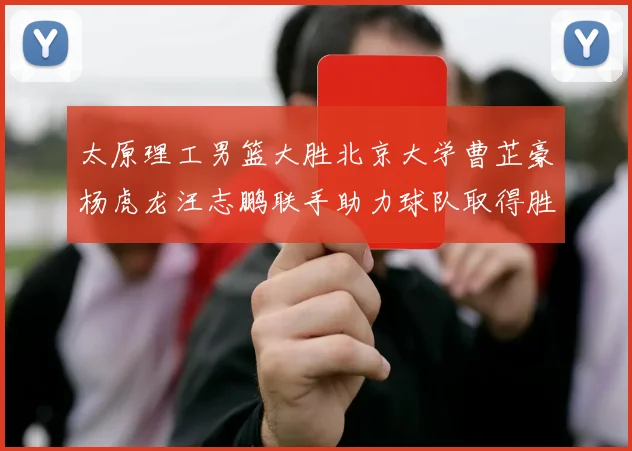 太原理工男篮大胜北京大学曹芷豪杨虎龙汪志鹏联手助力球队取得胜利