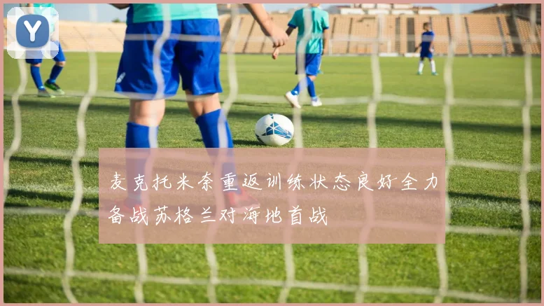 麦克托米奈重返训练状态良好全力备战苏格兰对海地首战