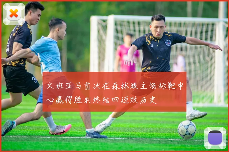 文班亚马首次在森林狼主场标靶中心赢得胜利终结四连败历史