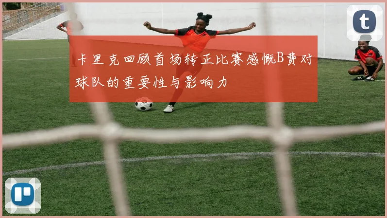 卡里克回顾首场转正比赛感慨B费对球队的重要性与影响力
